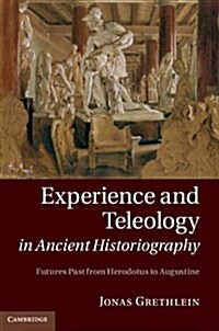 Experience and Teleology in Ancient Historiography : Futures Past from Herodotus to Augustine (Hardcover)