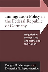 Immigration Policy in the Federal Republic of Germany : Negotiating Membership and Remaking the Nation (Paperback)