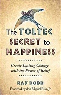 The Toltec Secret to Happiness: Create Lasting Change with the Power of Belief (Paperback)