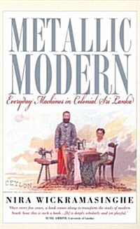 Metallic Modern : Everyday Machines in Colonial Sri Lanka (Hardcover)