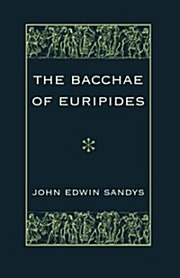 The Bacchae of Euripides : With Critical and Explanatory Notes and with Numerous Illustrations from Works of Ancient Art (Paperback)
