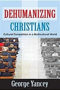 Dehumanizing Christians: Cultural Competition in a Multicultural World (Hardcover)