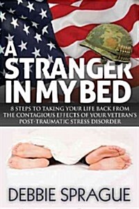 A Stranger in My Bed: 8 Steps to Taking Your Life Back from the Contagious Effects of Your Veterans Post-Traumatic Stress Disorder (Paperback)