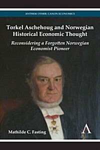 Torkel Aschehoug and Norwegian Historical Economic Thought : Reconsidering a Forgotten Norwegian Pioneer Economist (Hardcover)