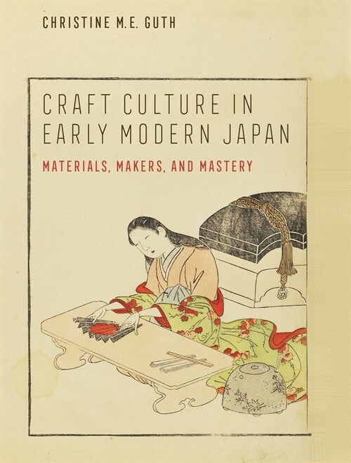 Craft Culture in Early Modern Japan: Materials, Makers, and Mastery (Hardcover)