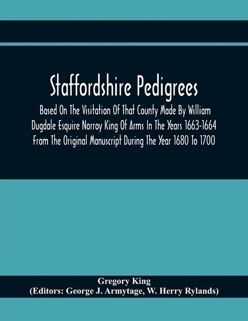 Staffordshire Pedigrees Based On The Visitation Of That County Made By William Dugdale Esquire Norroy King Of Arms In The Years 1663-1664 From The Ori (Paperback)