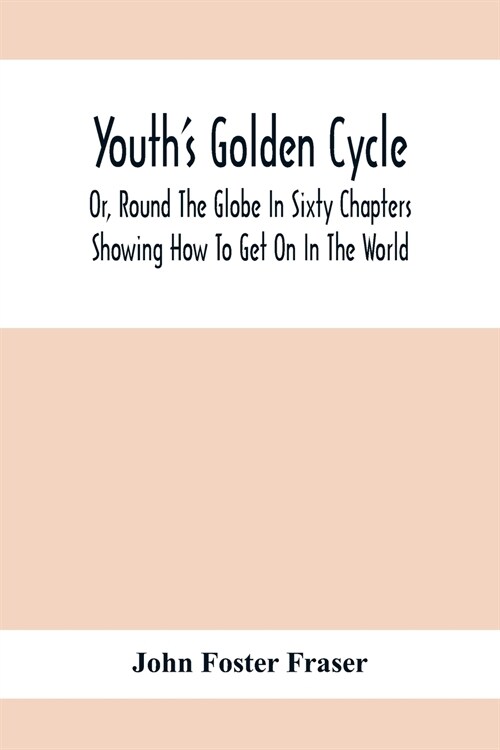 YouthS Golden Cycle; Or, Round The Globe In Sixty Chapters: Showing How To Get On In The World (Paperback)