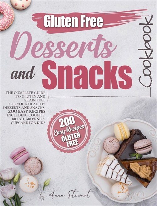 Gluten-Free Snacks and Desserts Cookbook: The complete guide to gluten and grain free for your healthy desserts and snacks. 200 easy recipes including (Hardcover)