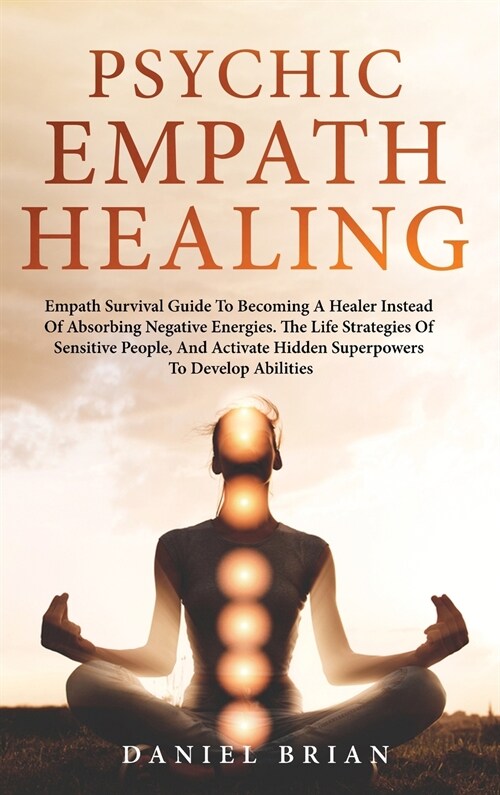 Psychic Empath Healing: Empath Survival Guide To Becoming A Healer Instead Of Absorbing Negative Energies. The Life Strategies Of Sensitive Pe (Hardcover)