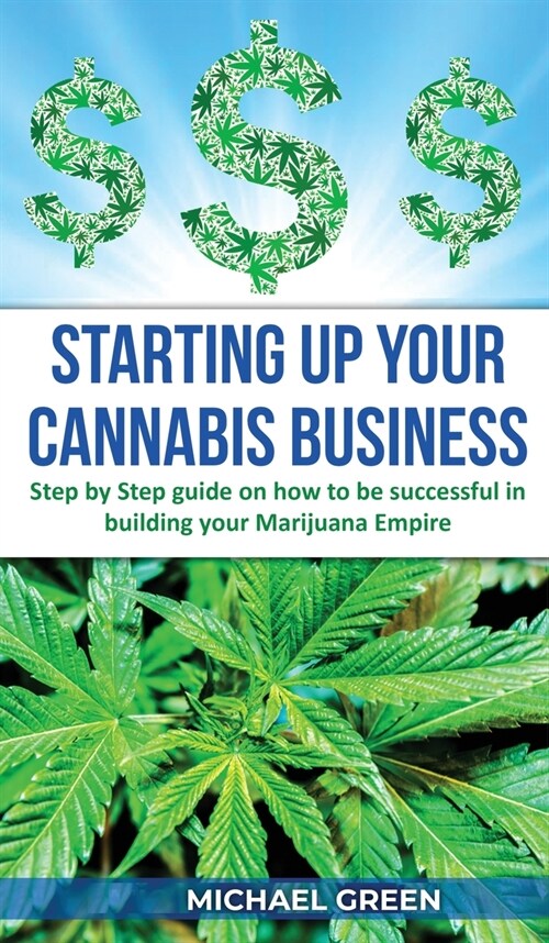 Starting Up Your Cannabis Business: Step by step guide on how to be successful in building your Marijuana Empire (Hardcover)