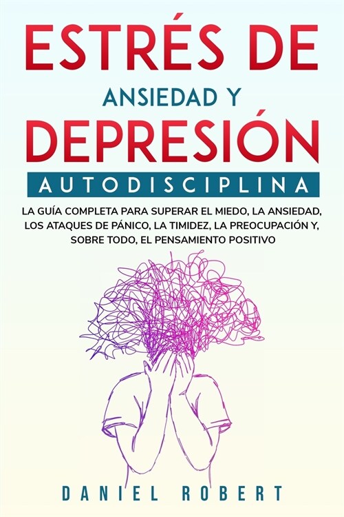 Estr? de Ansiedad Y Depresi?: Autodisciplina. La Gu? Completa Para Superar El Miedo, La Ansiedad, Los Ataques de P?ico, La Timidez, La Preocupaci? (Paperback)