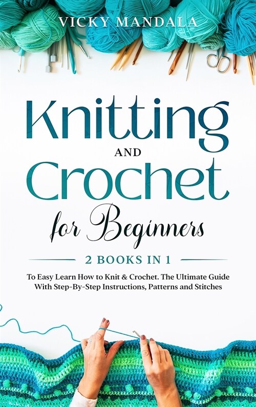 Knitting and Crochet for Beginners: 2 Books in 1 to Easy Learn How to Knit & Crochet. The Ultimate Guide With Step-By-Step Instructions, Patterns and (Hardcover)
