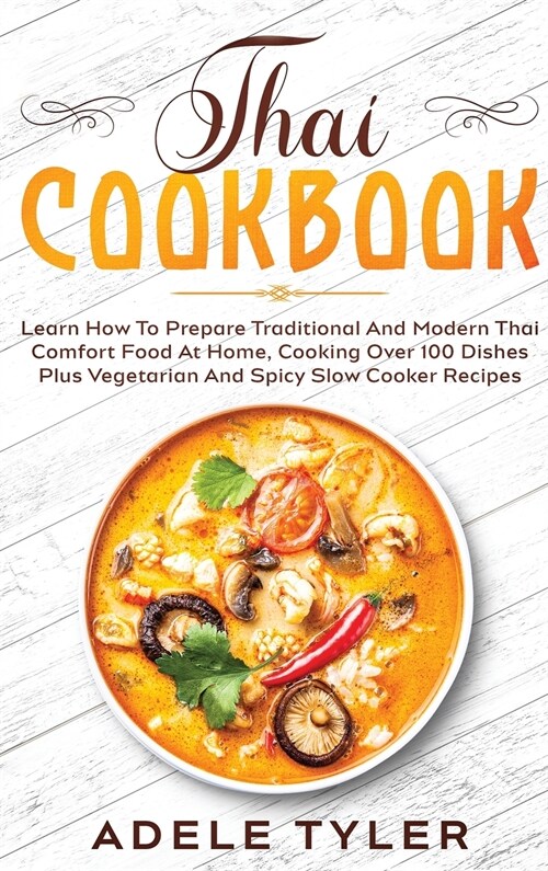 Thai Cookbook: Learn How To Prepare Traditional And Modern Thai Comfort Food At Home, Cooking Over 100 Dishes Plus Vegetarian And Spi (Hardcover)