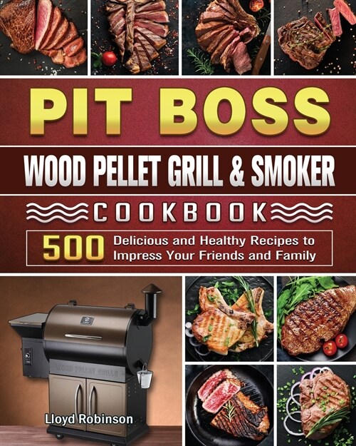 Pit Boss Wood Pellet Grill & Smoker Cookbook: 500 Delicious and Healthy Recipes to Impress Your Friends and Family (Paperback)