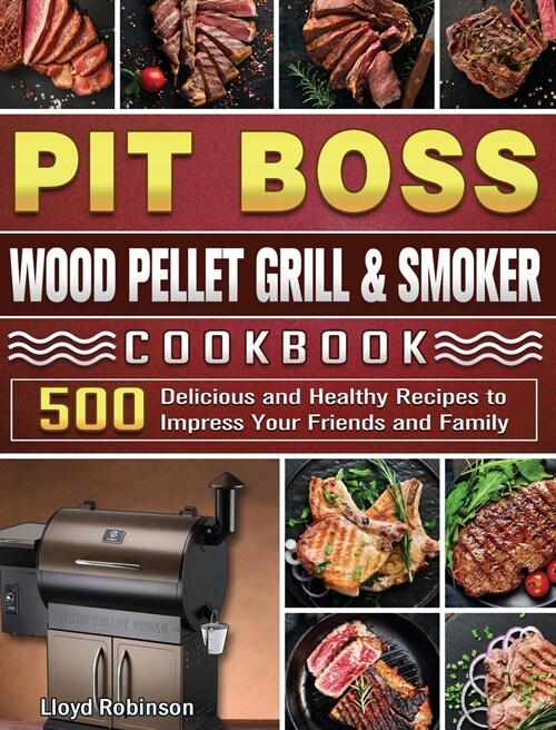 Pit Boss Wood Pellet Grill & Smoker Cookbook: 500 Delicious and Healthy Recipes to Impress Your Friends and Family (Hardcover)