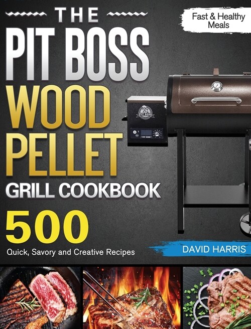 The Pit Boss Wood Pellet Grill Cookbook: 500 Quick, Savory and Creative Recipes for Fast & Healthy Meals (Hardcover)