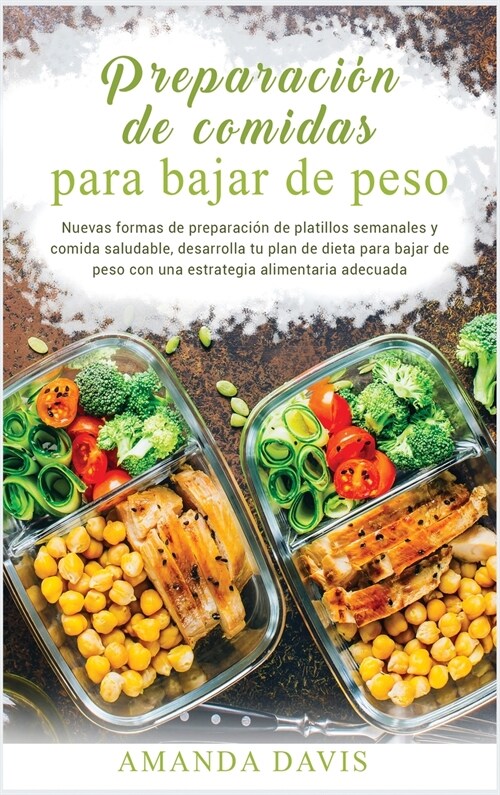 Preparación de Comidas para Bajar de Peso: Nuevas formas de preparación de platillos semanales y comida saludable, desarrolla tu plan de d (Hardcover, 2)