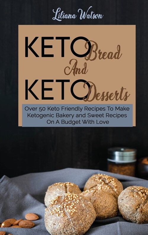 Keto Bread And Keto Desserts: Over 50 Keto Friendly Recipes To Make Ketogenic Bakery and Sweet Recipes On A Budget With Love (Hardcover)