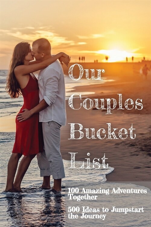 Our Couples Bucket List: 100 Amazing Adventures Together 500 Ideas to Jumpstart Our Journey A Creative and Inspirational Book for Couples Ideas (Paperback)