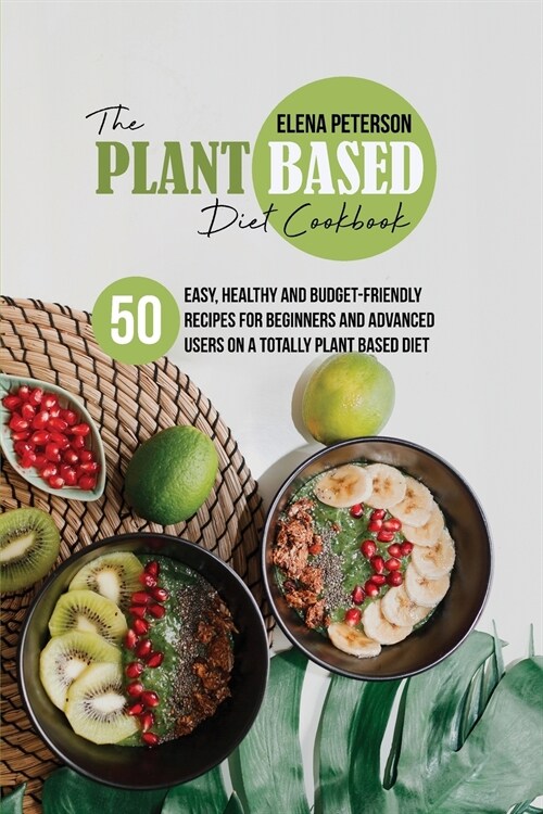 The Plant Based Diet Cookbook: 50 Easy, Healthy and Budget-Friendly Recipes For Beginners And Advanced Users On A Totally Plant Based Diet (Paperback)