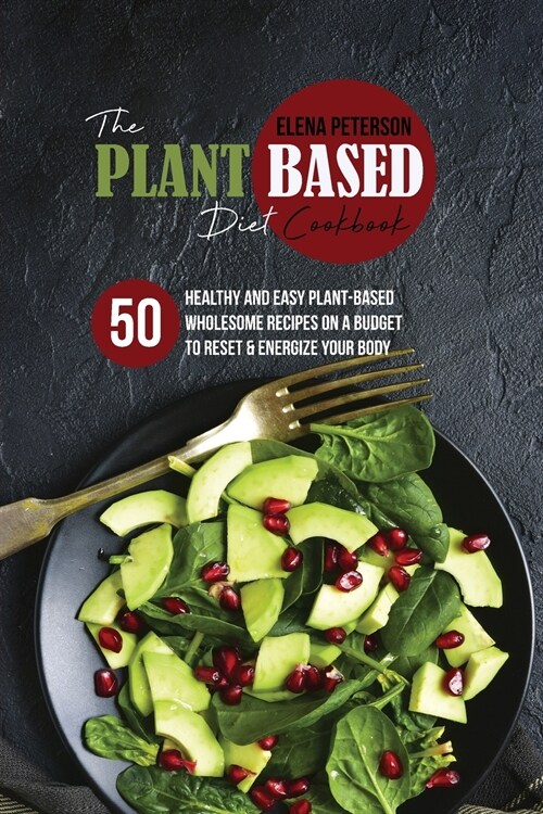 The Plant Based Diet Cookbook: 50 Healthy And Easy Plant-Based Wholesome Recipes On A Budget to Reset And Energize Your Body (Paperback)