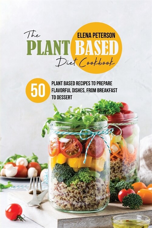 The Plant Based Diet Cookbook: 50 Plant Based Recipes To Prepare Flavorful Dishes, From Breakfast to Dessert (Paperback)