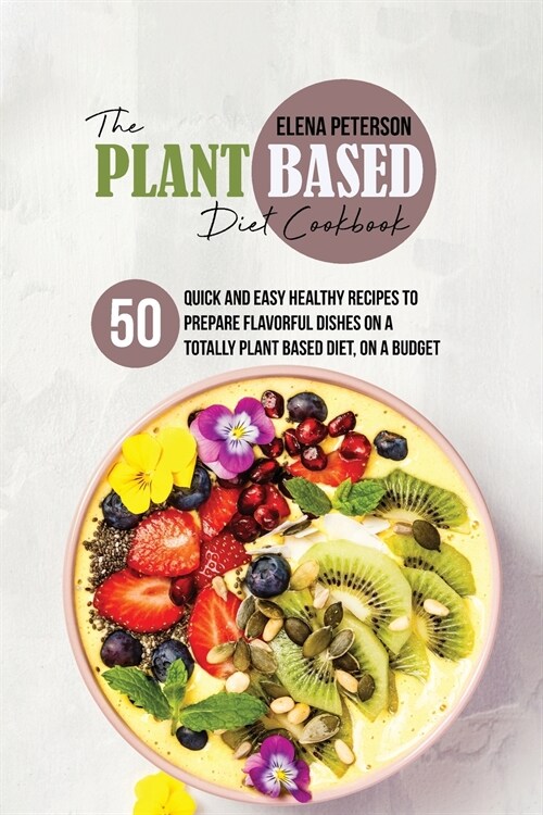 The Plant Based Diet Cookbook: 50 Quick And Easy Healthy Recipes to Prepare Flavorful Dishes On A Totally Plant Based Diet, On A Budget (Paperback)