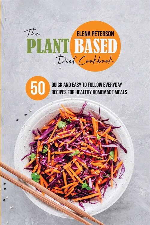 The Plant Based Diet Cookbook: 50 Quick And Easy To Follow Everyday Recipes For Healthy Homemade Meals (Paperback)