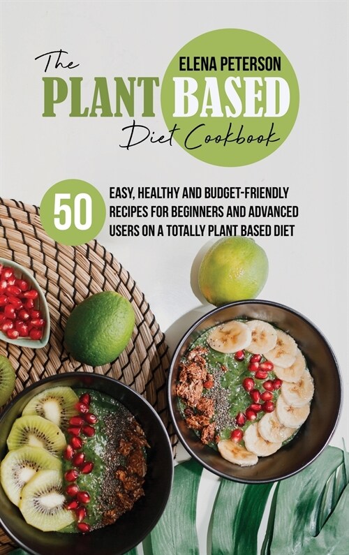 The Plant Based Diet Cookbook: 50 Easy, Healthy and Budget-Friendly Recipes For Beginners And Advanced Users On A Totally Plant Based Diet (Hardcover)
