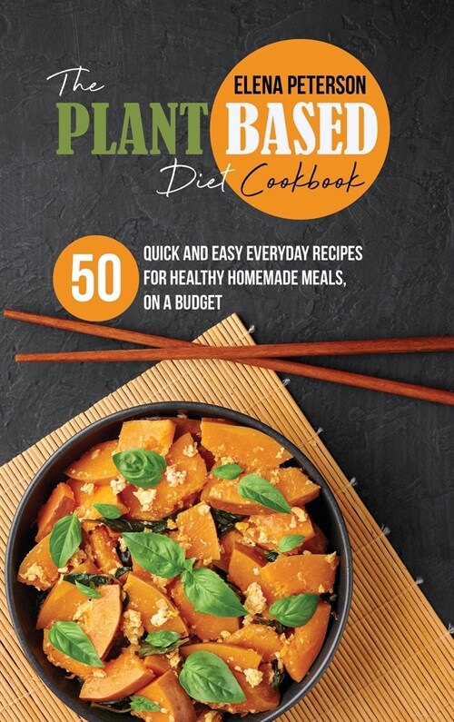 The Plant Based Diet Cookbook: 50 Quick And Easy Everyday Recipes For Healthy Homemade Meals, On A Budget (Hardcover)