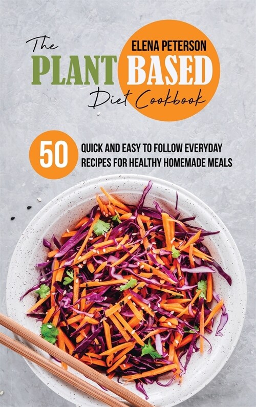 The Plant Based Diet Cookbook: 50 Quick And Easy To Follow Everyday Recipes For Healthy Homemade Meals (Hardcover)