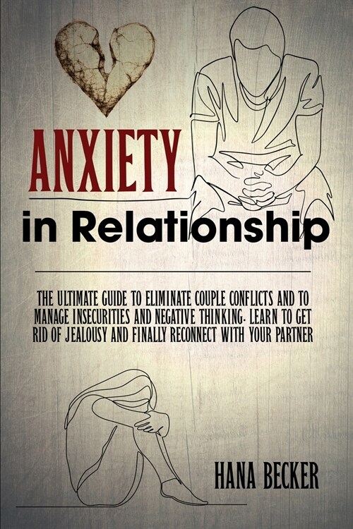 Anxiety In Relationship: The Ultimate Guide To Eliminate Couple Conflicts And To Manage Insecurities And Negative Thinking. Learn To Get Rid Of (Paperback)