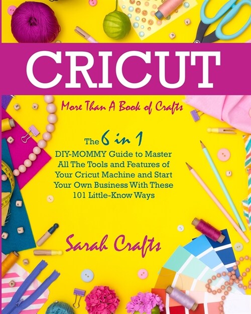 Cricut: -More Than a Book Of Crafts: The 6 in 1 DIY-MOMMY Guide to Master All The Tools and Features of Your Cricut Machine an (Paperback)