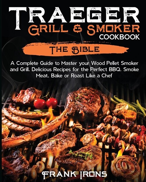 Traeger Grill & Smoker Cookbook: The Bible. A Complete Guide to Master your Wood Pellet Smoker and Grill. Delicious Recipes for the Perfect BBQ. Smoke (Paperback)