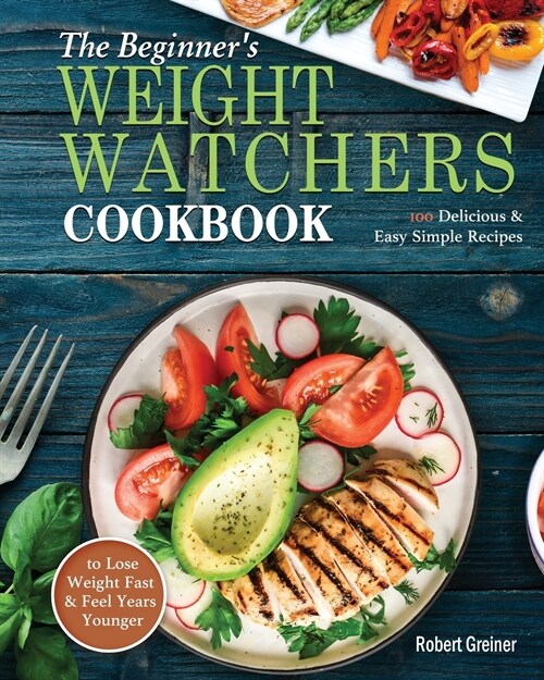The Beginners Weight Watchers Cookbook: 100 Delicious & Easy Simple Recipes to Lose Weight Fast and Feel Years Younger (Paperback)