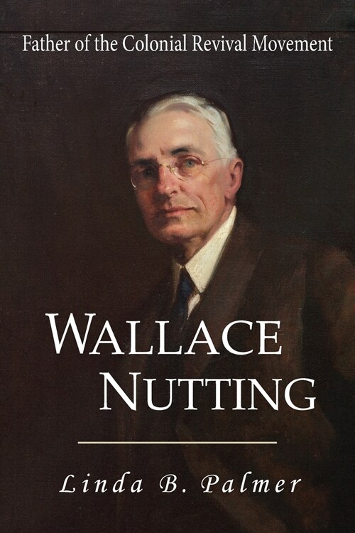 Wallace Nutting: Father of the Colonial Revival Movement (Paperback)