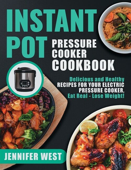 Instant Pot Pressure Cooker Cookbook: Delicious and Healthy Recipes for Your Electric Pressure Cooker, Eat Real - Lose Weight!: Delicious and Healthy (Paperback)