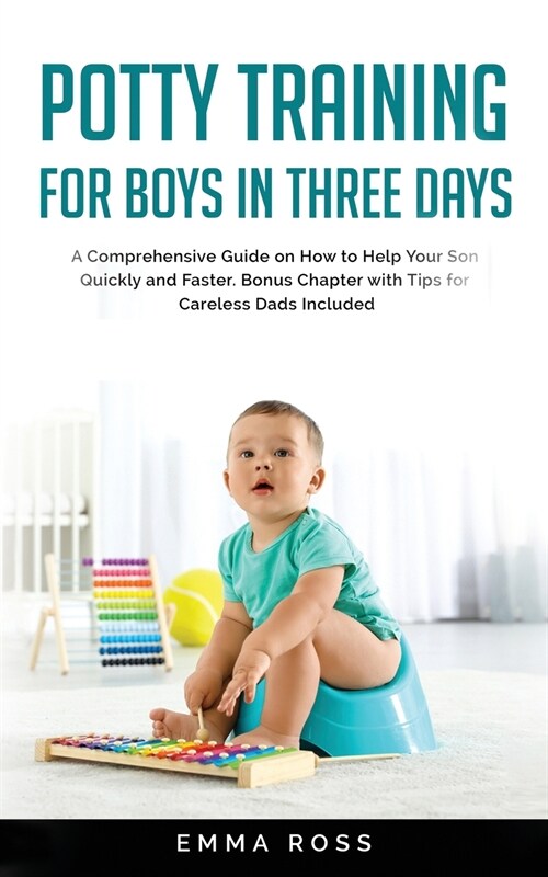 Potty Training for Boys in Three Days: A Comprehensive Guide on How to Help Your Son Quickly and Faster. Bonus Chapter with Tips for Careless Dads Inc (Paperback)