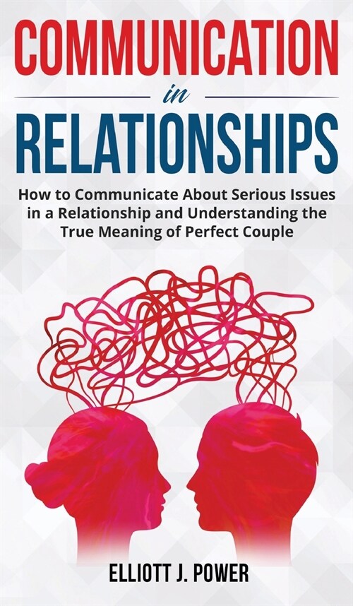 Communication in Relationships: How to Communicate About Serious Issues in a Relationship and Understanding the True Meaning of Perfect Couple (Hardcover)