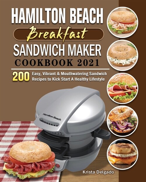 Hamilton Beach Breakfast Sandwich Maker Cookbook 2021: 200 Easy, Vibrant & Mouthwatering Sandwich Recipes to Kick Start A Healthy Lifestyle (Paperback)