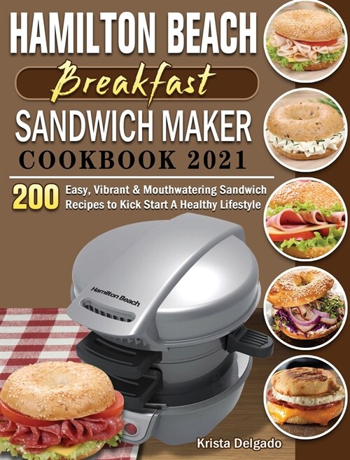 Hamilton Beach Breakfast Sandwich Maker Cookbook 2021: 200 Easy, Vibrant & Mouthwatering Sandwich Recipes to Kick Start A Healthy Lifestyle (Hardcover)