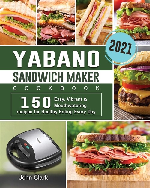 Yabano Sandwich Maker Cookbook 2021: 150 Easy, Vibrant & Mouthwatering recipes for Healthy Eating Every Day (Paperback)