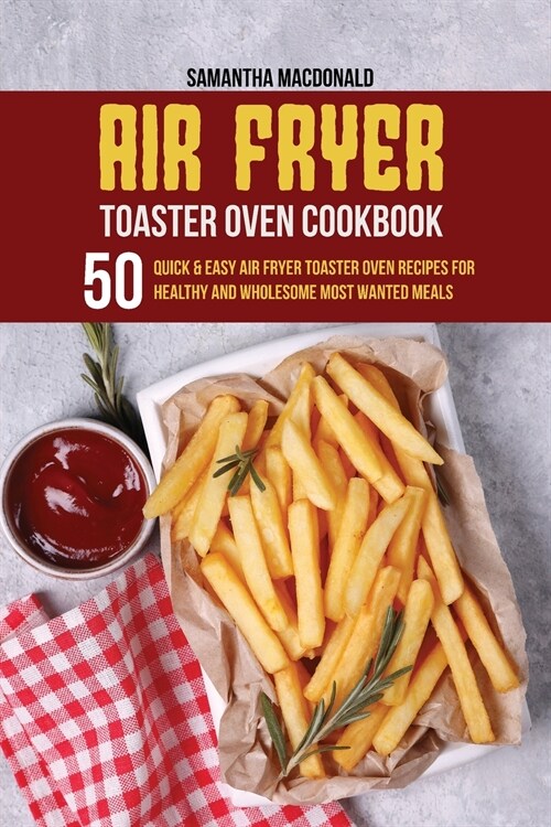 Air Fryer Toaster Oven Cookbook: 50 Quick And Easy Air Fryer Toaster Oven Recipes for Healthy And Wholesome Most Wanted Meals (Paperback)