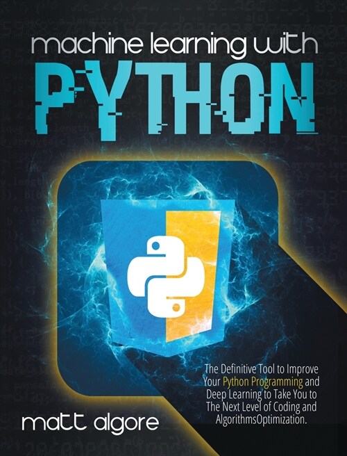 Machine Learning With Python: The Definitive Tool to Improve Your Python Programming and Deep Learning to Take You to The Next Level of Coding and A (Hardcover)