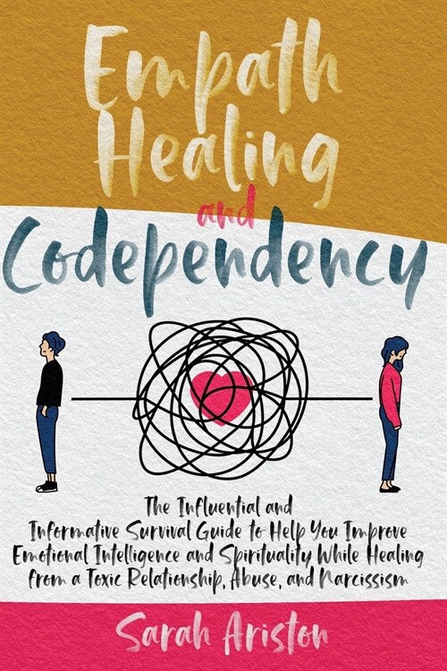 Empath Healing and Codependency: The Influential and Informative Survival Guide to Help You Improve Emotional Intelligence and Spirituality While Heal (Paperback)