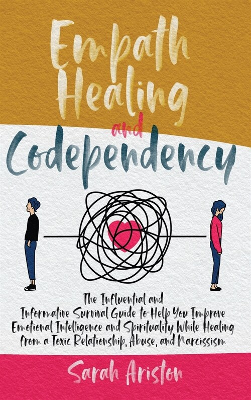 Empath Healing and Codependency: The Influential and Informative Survival Guide to Help You Improve Emotional Intelligence and Spirituality While Heal (Hardcover)