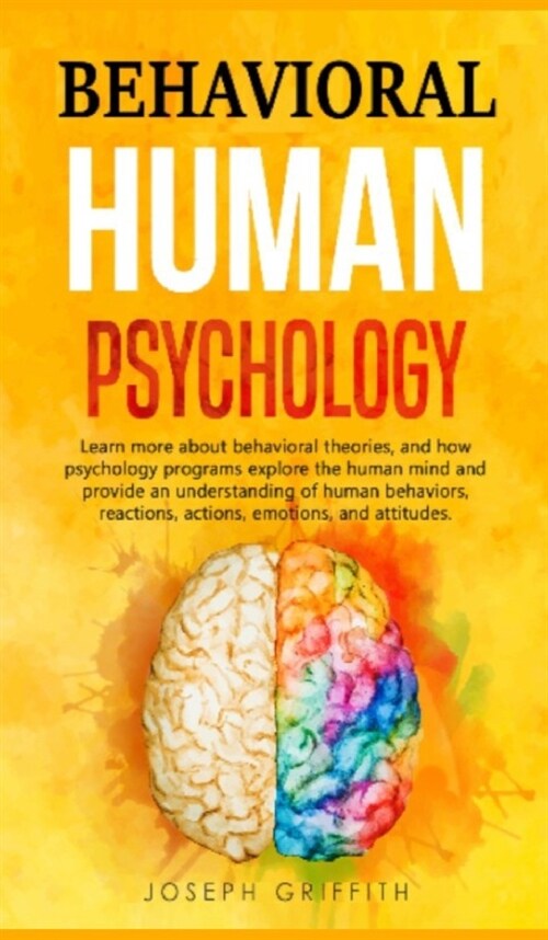 Behavioral Human Psychology: Learn more about behavioral theories, and how psychology programs explore the human mind and provide an understanding (Hardcover)