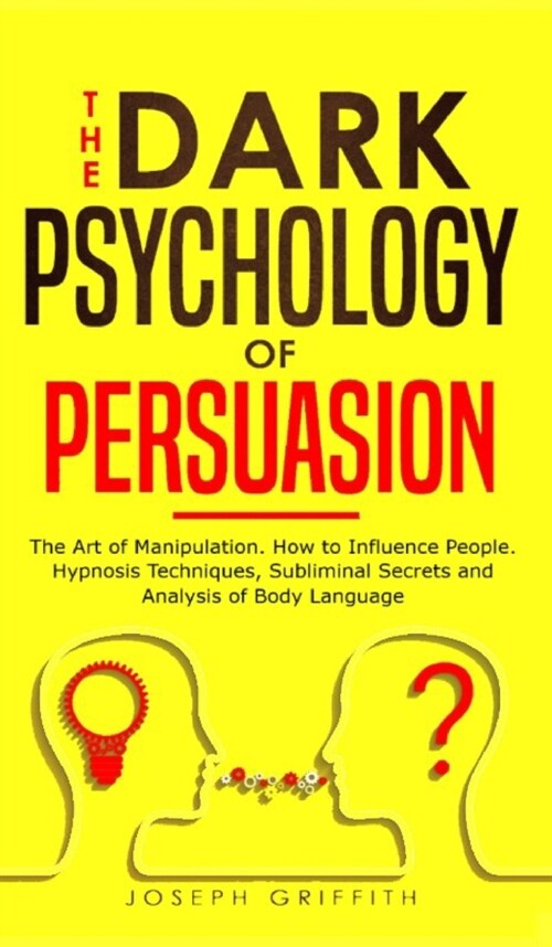 The Dark Psychology of Persuasion: The Art of Manipulation. How to Influence People. Hypnosis Techniques, Subliminal Secrets and Analysis of Body Lang (Hardcover)