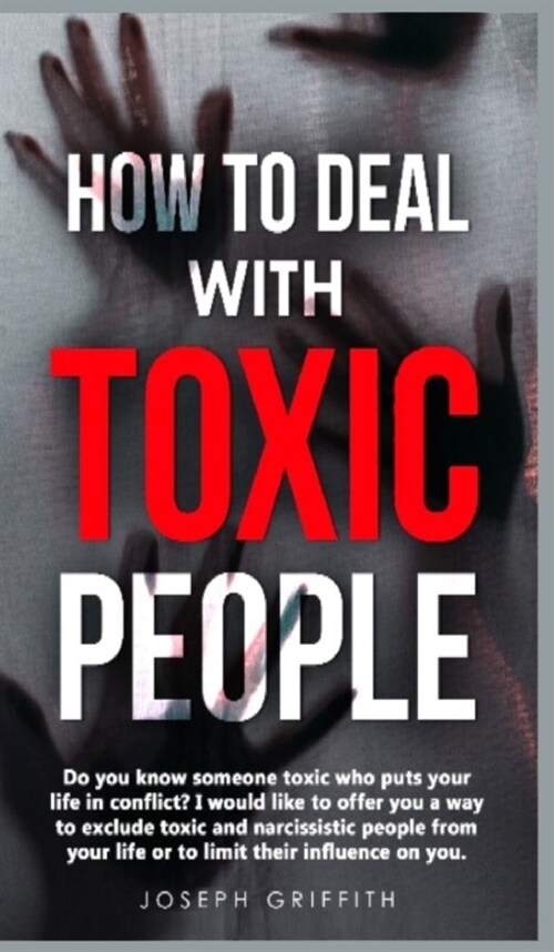 How to Deal with Toxic People: Do You Know Someone Toxic who puts your life in Conflict? I Would like to offer you a way to Exclude Toxic and Narciss (Hardcover)