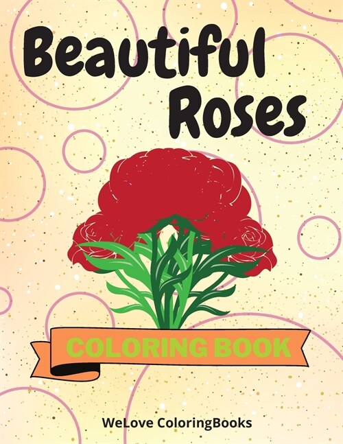 Beautiful Roses Coloring Book: Awesome Roses Coloring Book Adorable Roses Coloring Pages for Kids 25 Incredibly Cute and Lovable Roses (Paperback)